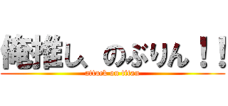 俺推し、のぶりん！！ (attack on titan)