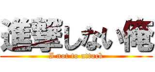 進撃しない俺 (I not to attack)