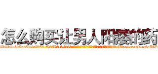 怎么购买让男人阳痿的药 (怎么购买让男人阳痿的药【电-186x2687x6963-Q278180069元-吉-药-业】我们做的是长期生意,靠的是老客户长期支持 http://sngk.net/UtJyCJ
)