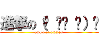 進撃の（☝ ՞ਊ ՞）☝ (attack on kichigai)