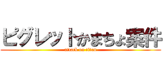 ピグレットかまちょ案件 (attack on titan)