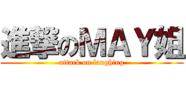 進撃のＭＡＹ姐 (attack on laughing)