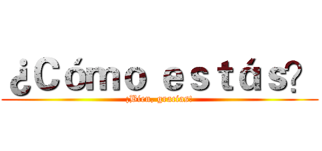 ¿Ｃóｍｏ ｅｓｔáｓ？ (¡Bien, gracias!)