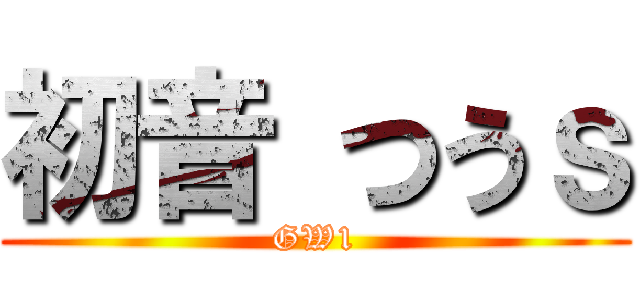 初音 つうｓ (GW1)