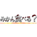 みかん食べる？ (attack on mikan)