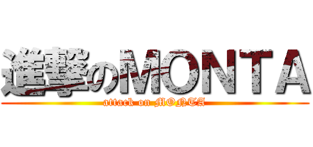 進撃のＭＯＮＴＡ (attack on MONTA)