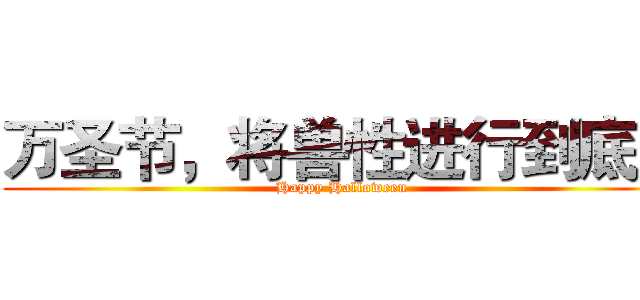 万圣节，将兽性进行到底！ (Happy Halloween)
