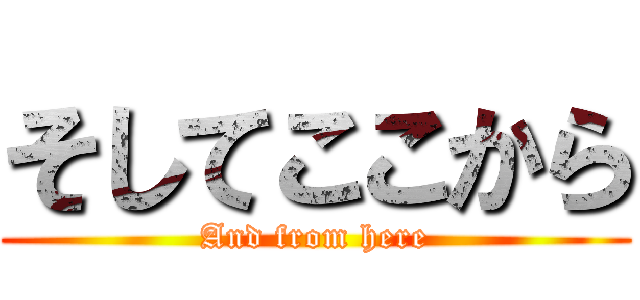 そしてここから (And from here)