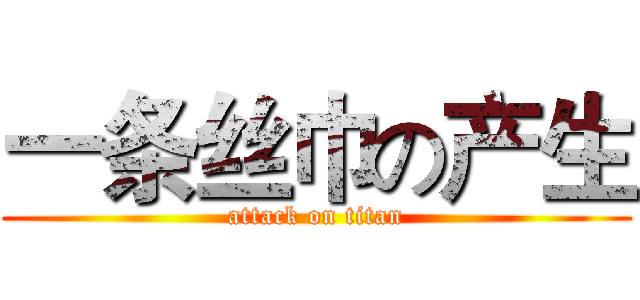 一条丝巾の产生 (attack on titan)