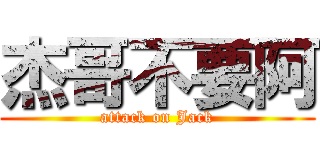 杰哥不要阿 (attack on Jack)