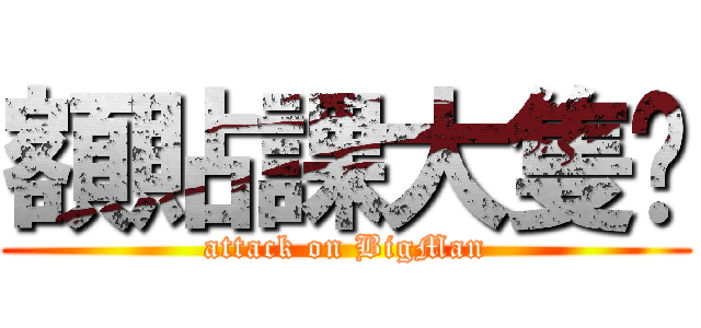 額貼課大隻佬 (attack on BigMan)