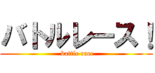 バトルレース！ ( battle race)