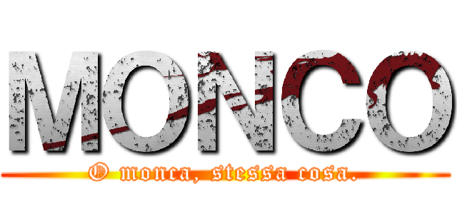 ＭＯＮＣＯ (O monca, stessa cosa.)