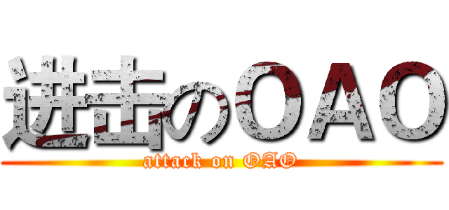 进击のＯＡＯ (attack on OAO)