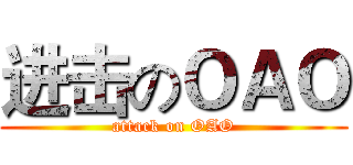 进击のＯＡＯ (attack on OAO)