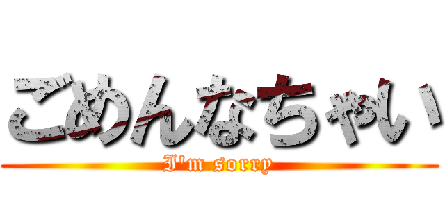 ごめんなちゃい (I'm sorry)