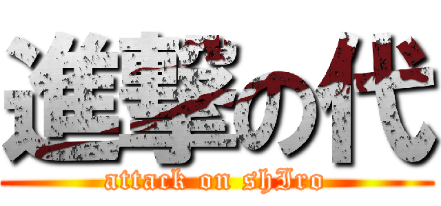 進撃の代 (attack on shIro)