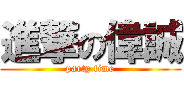 進撃の偉誠 (party time)