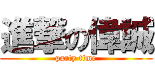 進撃の偉誠 (party time)