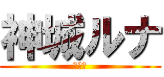 神城ルナ (復活！)