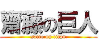 齋藤の巨人 (saito on titan)