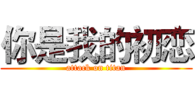 你是我的初恋 (attack on titan)