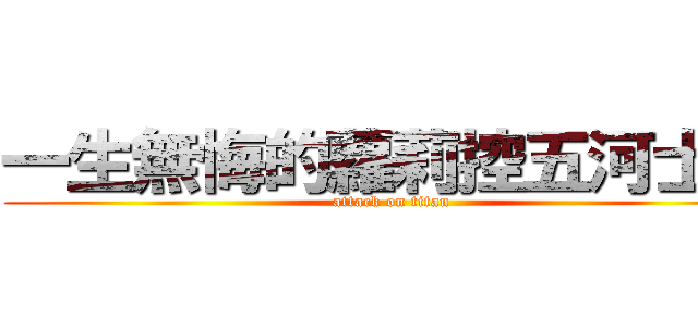 一生無悔的蘿莉控五河士道 (attack on titan)