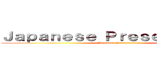 Ｊａｐａｎｅｓｅ Ｐｒｅｓｅｎｔａｔｉｏｎ (Japanese Presentation)