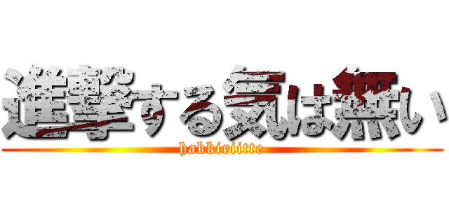 進撃する気は無い (hakkiriitte)