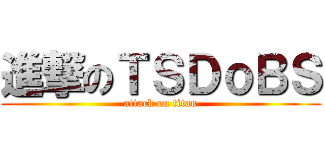 進撃のＴＳＤｏＢＳ (attack on titan)