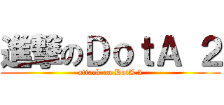 進撃のＤｏｔＡ ２ (attack on DotA 2)