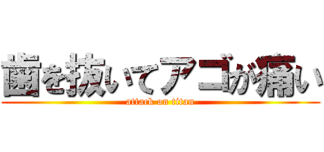 歯を抜いてアゴが痛い (attack on titan)