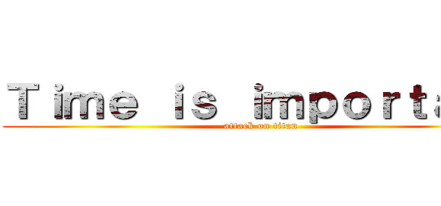 Ｔｉｍｅ ｉｓ ｉｍｐｏｒｔａｎｔ (attack on titan)
