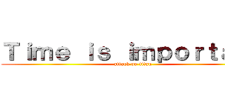 Ｔｉｍｅ ｉｓ ｉｍｐｏｒｔａｎｔ (attack on titan)