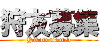狩友募集 (Yukari wanted)