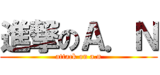 進撃のＡ．Ｎ (attack on a.n)