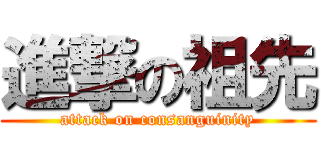 進撃の祖先 (attack on consanguinity)