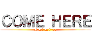 ＣＯＭＥ ＨＥＲＥ (attack on titan)