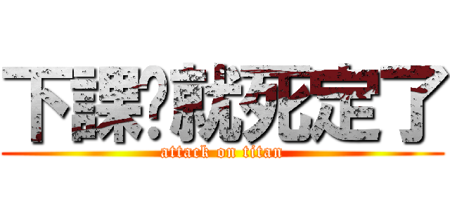 下課你就死定了 (attack on titan)