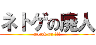 ネトゲの廃人 (attack on ネット)
