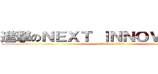 進撃のＮＥＸＴ ＩＮＮＯＶＡＴＩＯＮ (attack on titan)