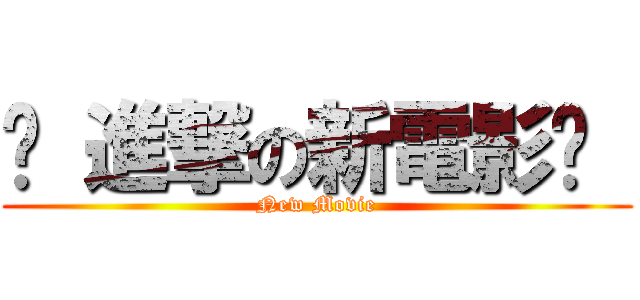 ♔ 進撃の新電影♔  (New Movie)