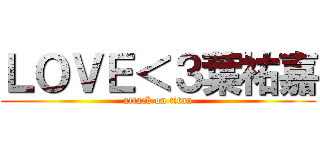 ＬＯＶＥ＜３葉祐嘉 (attack on titan)