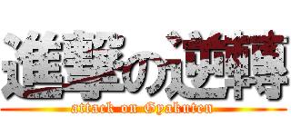進撃の逆轉 (attack on Gyakuten)