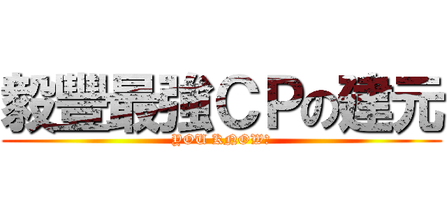 毅豐最強ＣＰの建元 (YOU KNOW?)