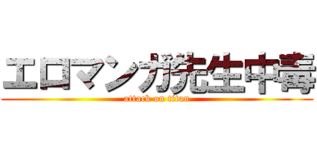 エロマンガ先生中毒 (attack on titan)