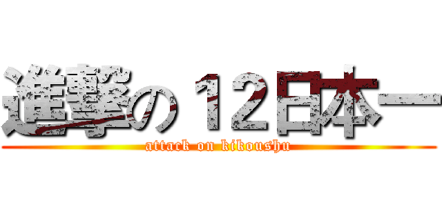 進撃の１２日本一 (attack on kikoushu)