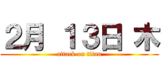 ２月 １３日 木 (attack on titan)