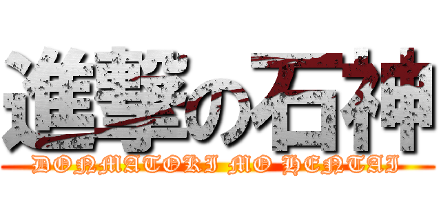 進撃の石神 (DONMATOKI MO HENTAI)