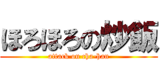 ほろほろの炒飯 (attack on cha-han)